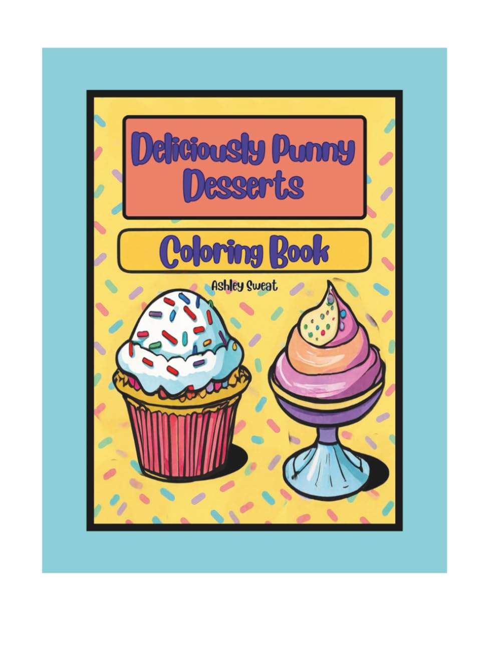 Deliciously Punny Desserts: A Cute and Funny Dessert-Themed Coloring Book with Positive Affirmations, Food Puns, and Sweet Treats for Kids, Girls,