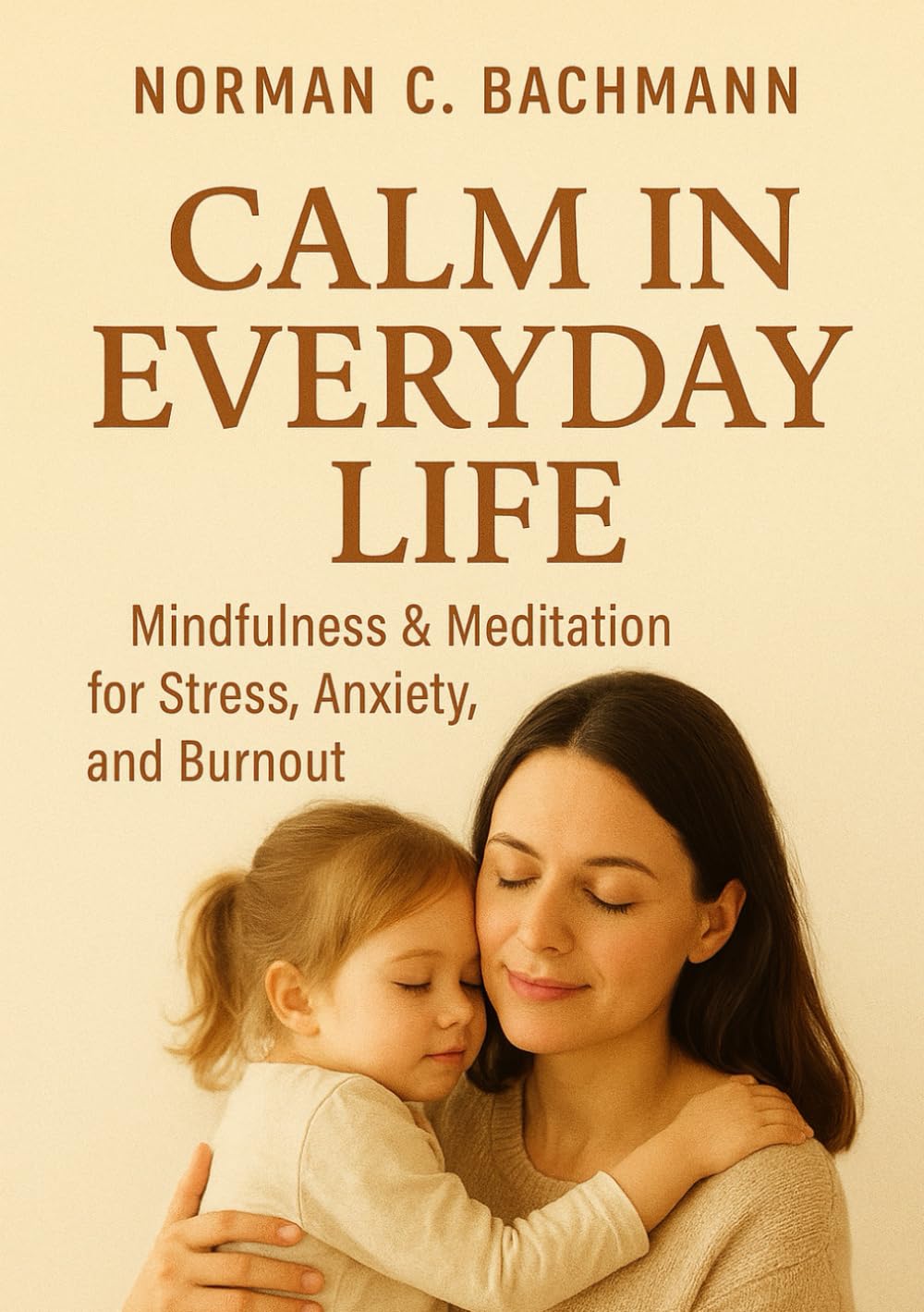 Calm in Everyday Life: Mindfulness & Meditation Against Stress, Anxiety, and Burnout – Step by Step to Inner Peace