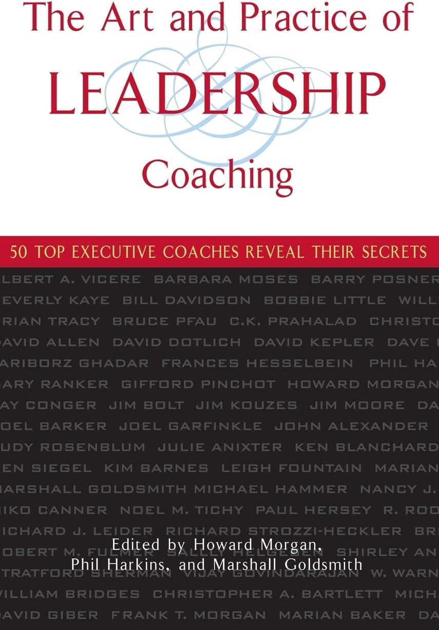 The Art and Practice of Leadership Coaching: 50 Top Executive Coaches Reveal Their Secrets Hardcover โ December 16, 2004