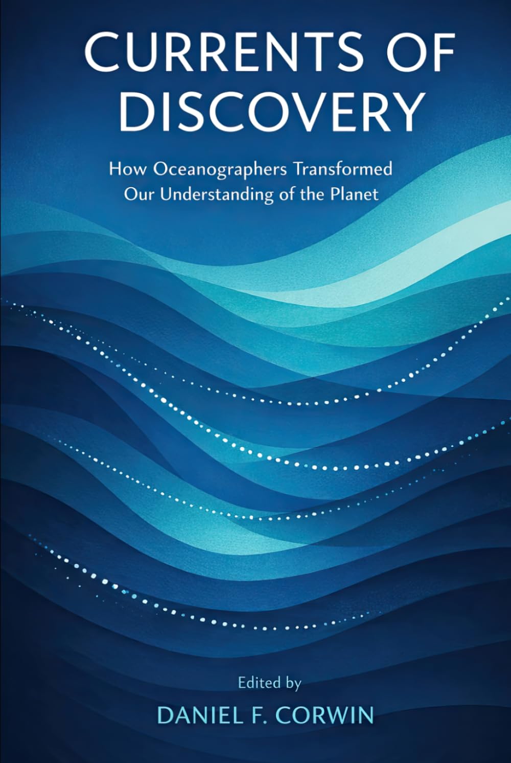 Currents of Discovery: How Oceanographers Transformed Our Understanding of the Planet