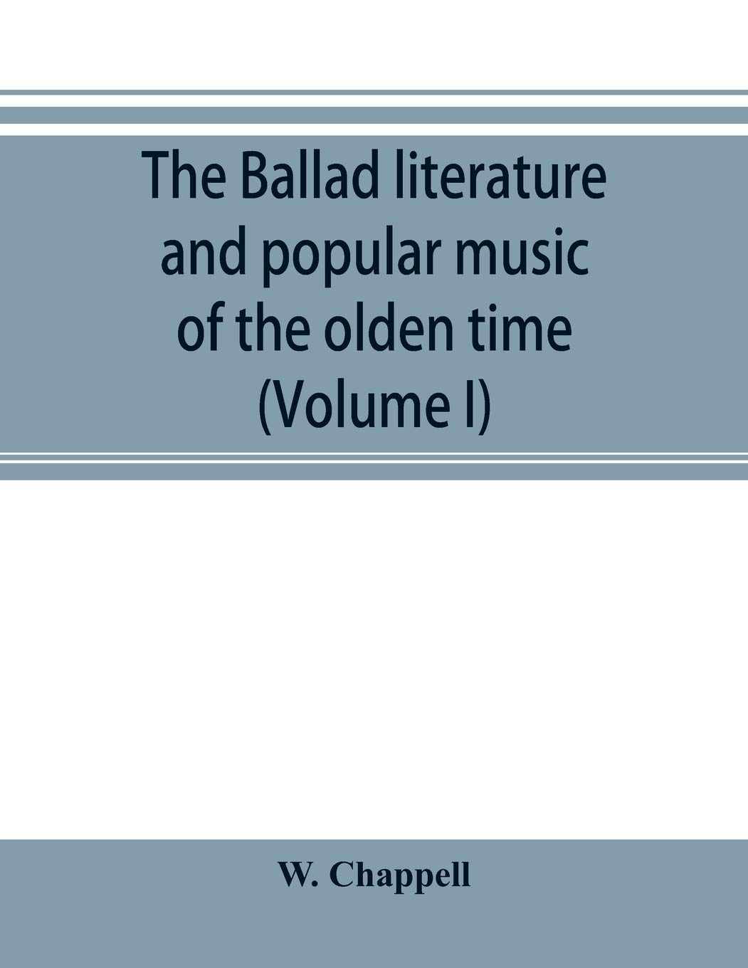 The ballad literature and popular music of the olden time: a history of the ancient songs, ballads, and of the dance tunes of England, with numerous ... a short account of the minstrels (Volume I)