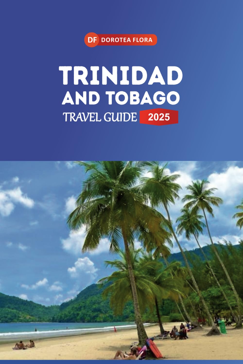 TRINIDAD AND TOBAGO TRAVEL GUIDE 2025: Discover the Caribbean's Dual-Island Paradise Pristine Beaches, Vibrant Festivals & Unique Adventures