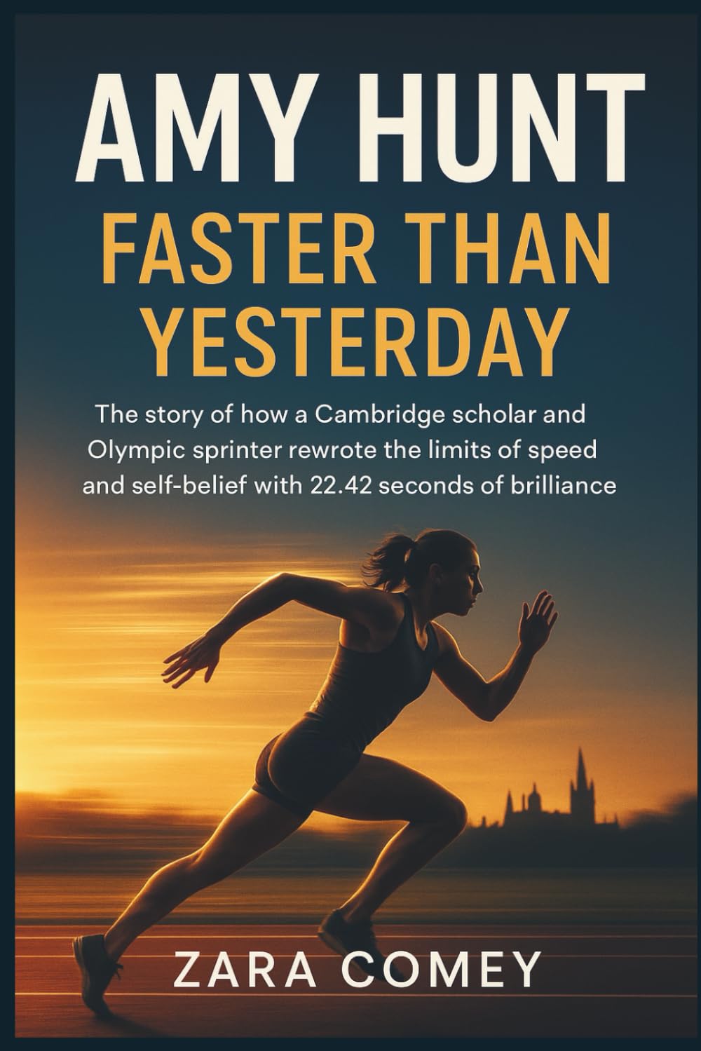 AMY HUNT: Faster Than Yesterday: The story of how a Cambridge scholar and Olympic sprinter rewrote the limits of speed and self-belief with 22.42 seconds of brilliance.