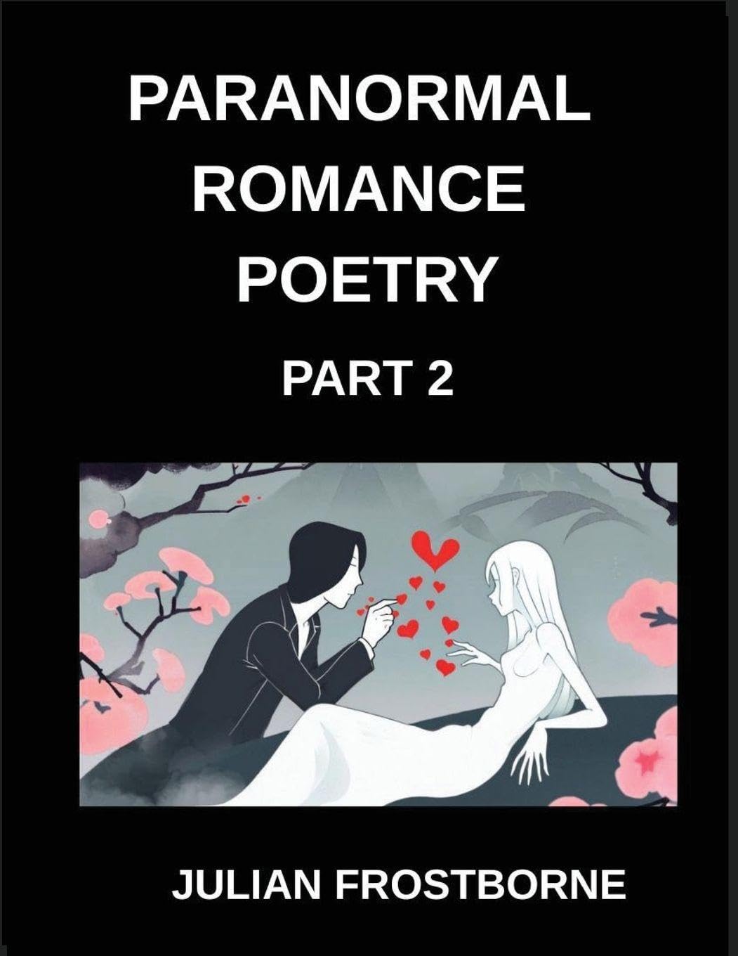 Paranormal Romance Poetry (Part 2)- Haunted Hearts and Eternal Flames A Paranormal Romance Poetry Collection of Supernatural Passion Timeless Longing and Undying Love