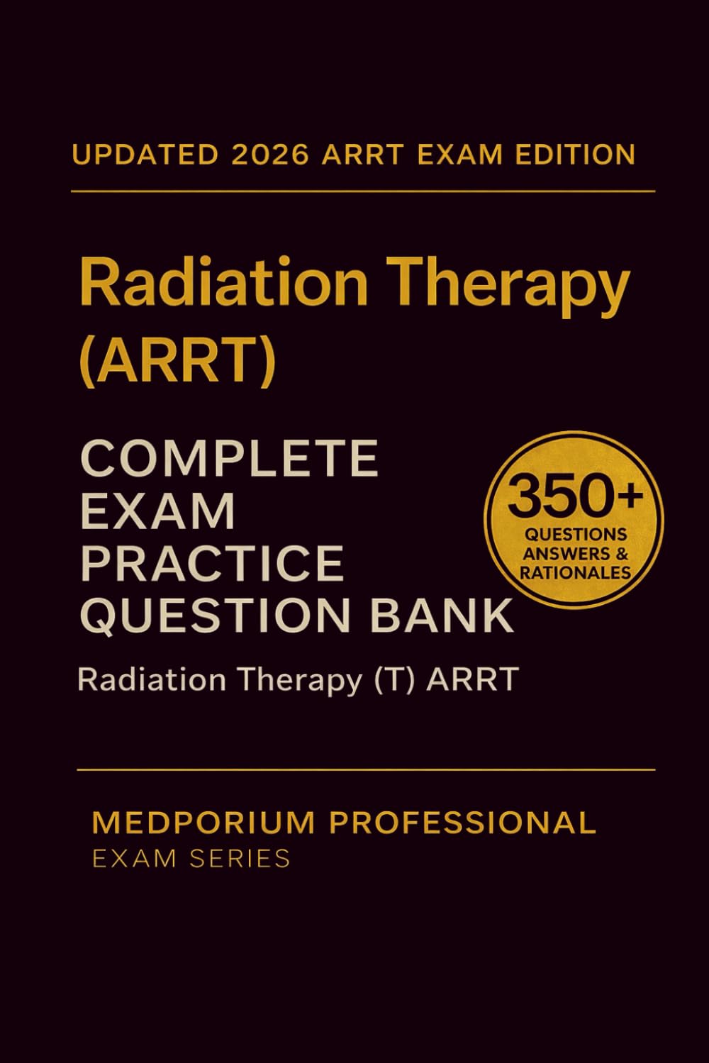 Complete Radiation Therapy (ARRT) Exam Question Bank: Radiation Therapy: 350+ Practice Questions with Answers & Rationales — Updated 2026 Edition
