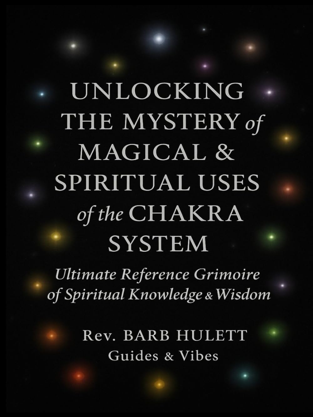 Unlocking the Mystery of Magical & Spiritual Uses of the Chakra System: Ultimate Reference Grimoire of Spiritual Knowledge & Wisdom