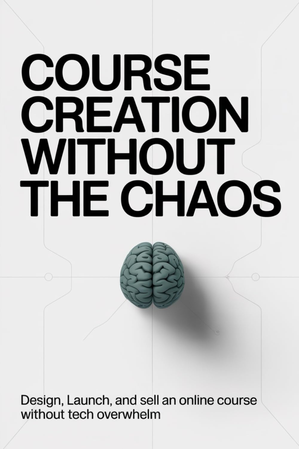 Course Creation Without the Chaos: Design, Launch, and Sell an Online Course Without Tech Overwhelm