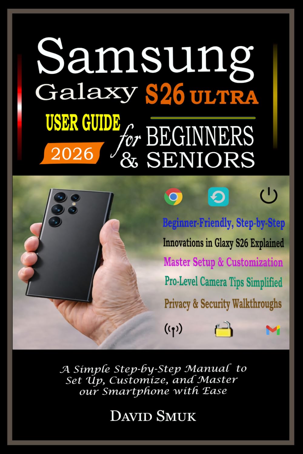 Samsung Galaxy S26 Ultra User Guide For Beginners & Seniors: A Simple Step-by-Step Manual to Set Up, Customize, and Master Your Smartphone with Ease