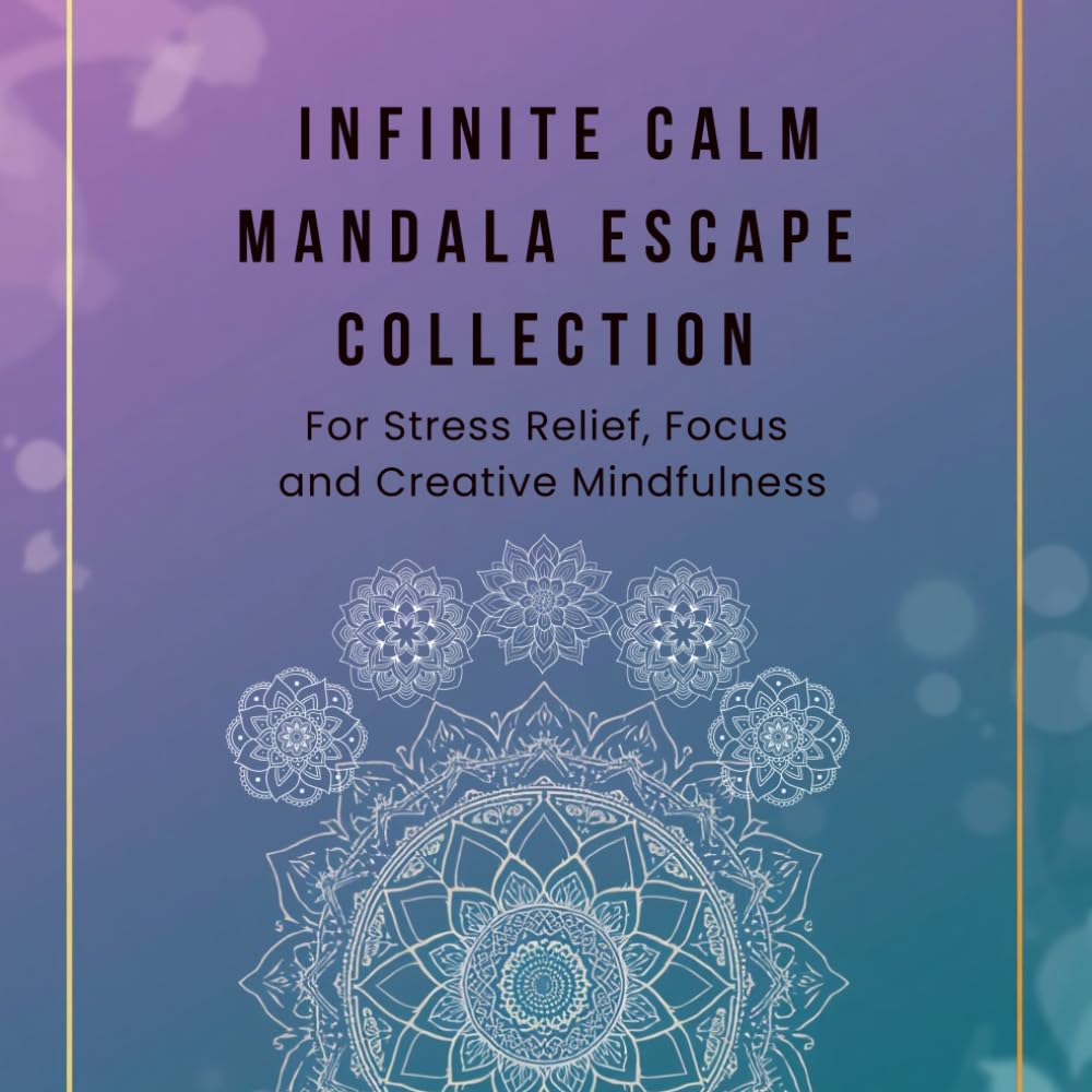 Infinite Calm Mandala Escape Collection: 100+ Relaxing Mandalas for Stress Relief, Focus and Creative Mindfulness: A Massive Colection of 100 Unique ... and Spark Creativity - Say Goodbye to Anxiety