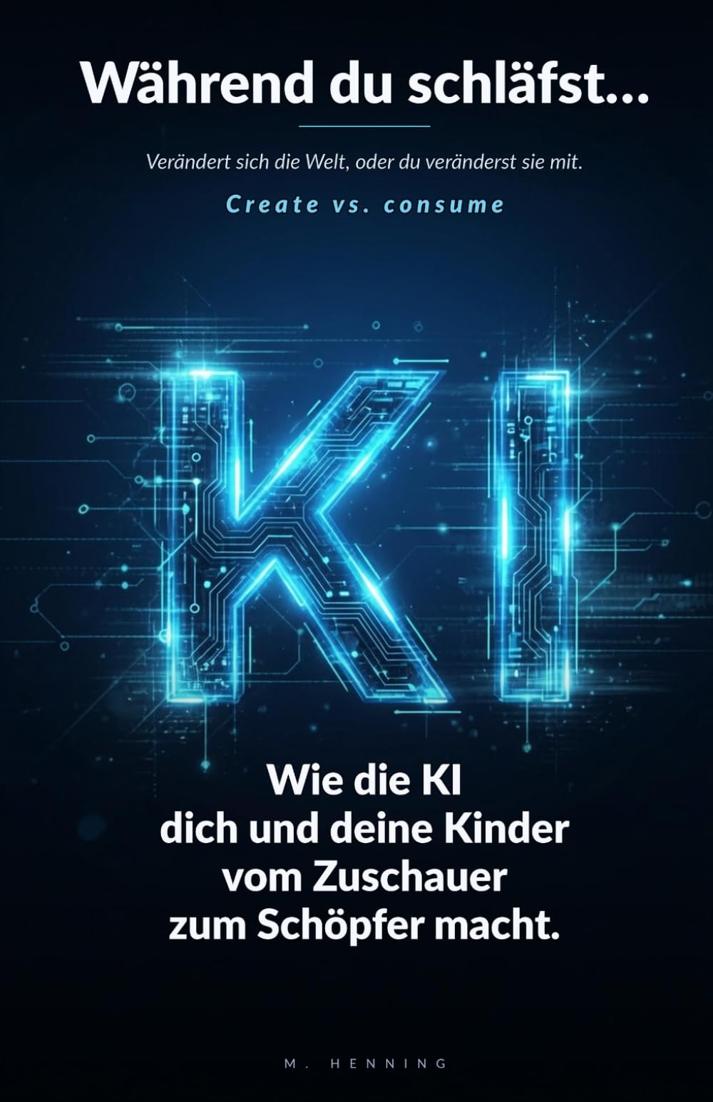 Während du schläfst… Verändert sich die Welt, oder du veränderst sie mit.: Wie die Kl dich und deine Kinder vom Zuschauer zum Schöpfer macht. (KI für die Familie)