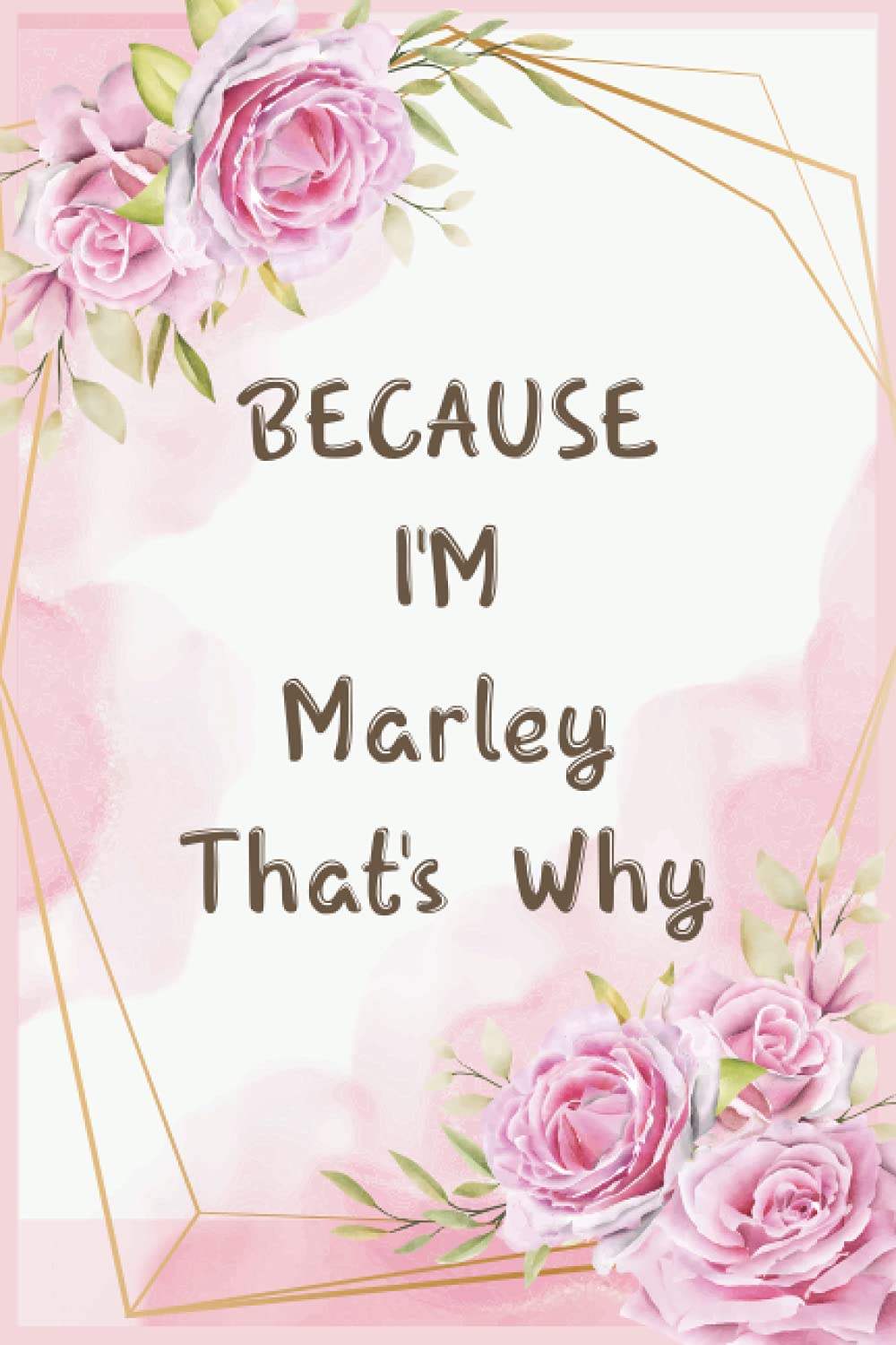 Because I'm Marley That's Why: Journal Great Gifts for Women, Girls, Wives, Best Gift for Your Friends | Marley personal name journal | Christmas gift ... For Anniversary Gifts And New Year Gifts
