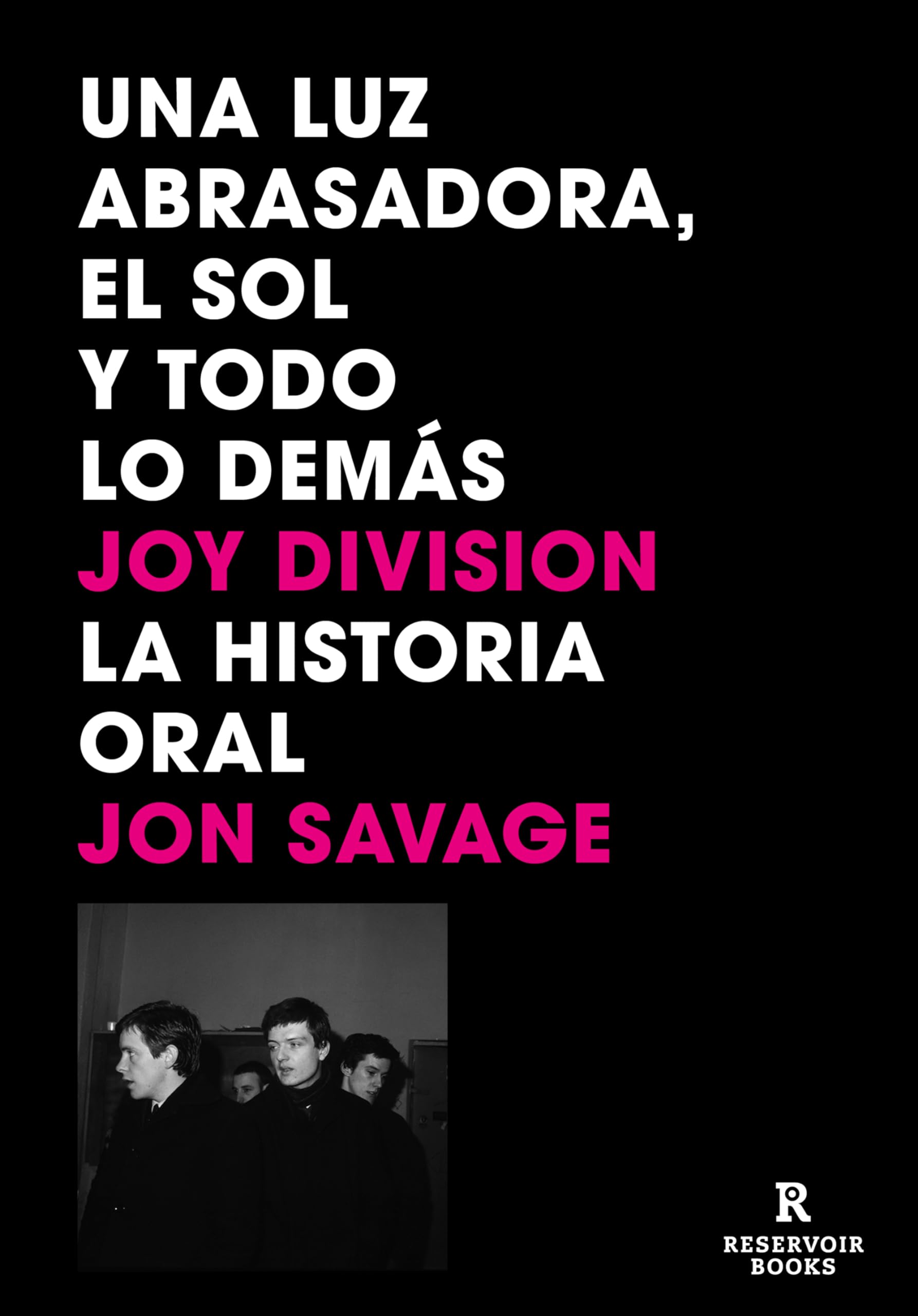 Una luz abrasadora, el sol y todo lo demás: Joy Division. La historia oral (Reservoir Narrativa)