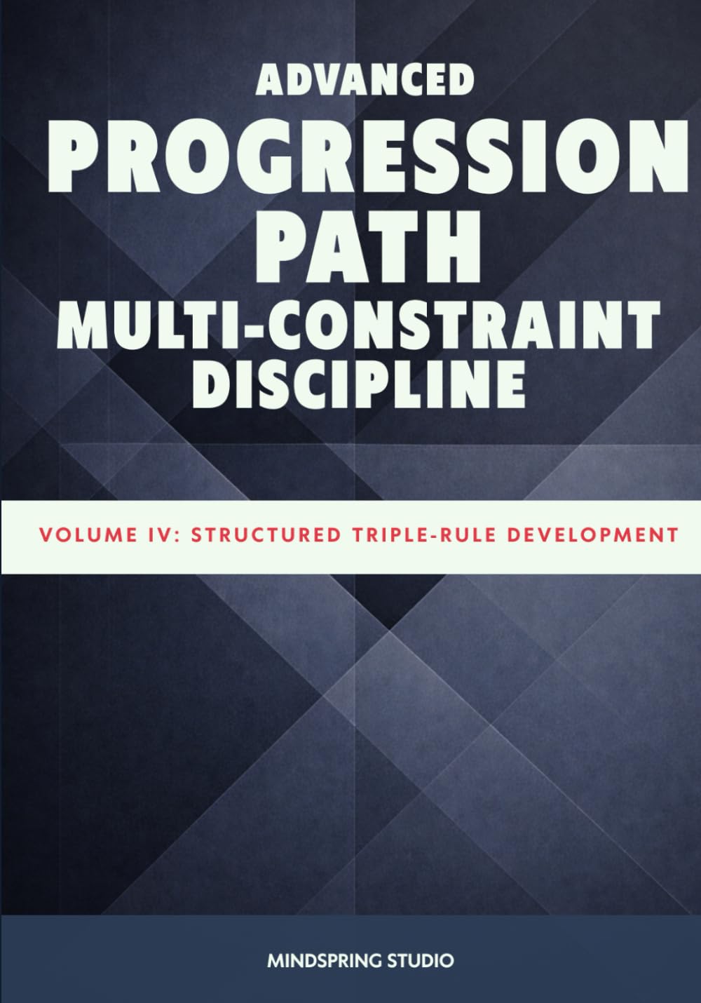 Advanced Progression Path: Multi-Constraint Discipline Structured: Volume IV - Structured Triple Rule Development
