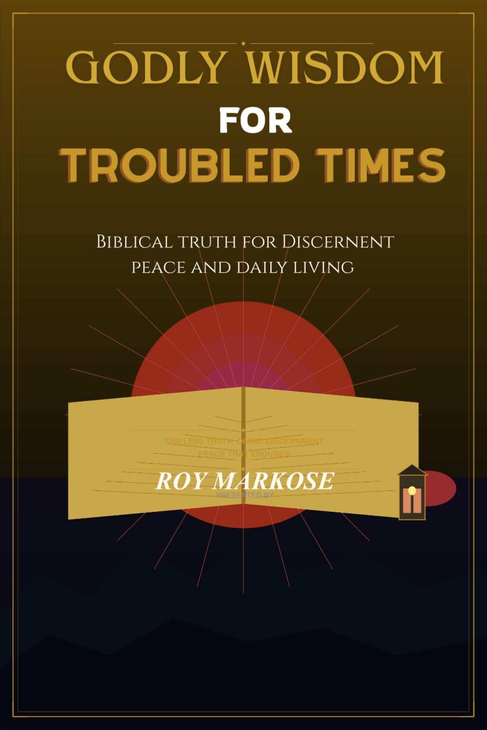 GODLY WISDOM FOR TROUBLED TIMES: Navigating Confusion, Fear, and Chaos with the Wisdom of God