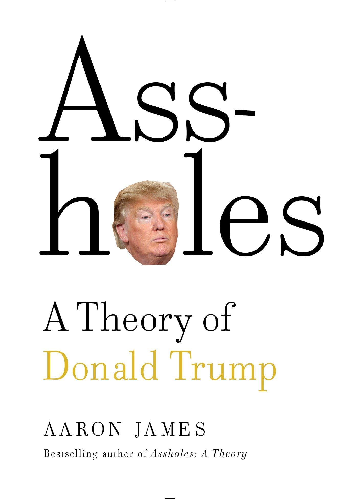 Assholes: a Theory of Donald Trump by Aaron James (2016, Hardcover)