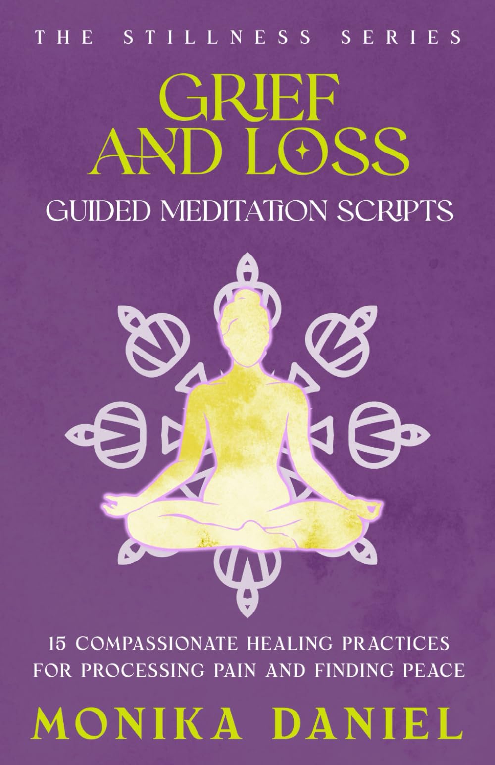 Grief and Loss Guided Meditation Scripts: 15 Compassionate Healing Practices for Processing Pain and Finding Peace (The Stillness Series)