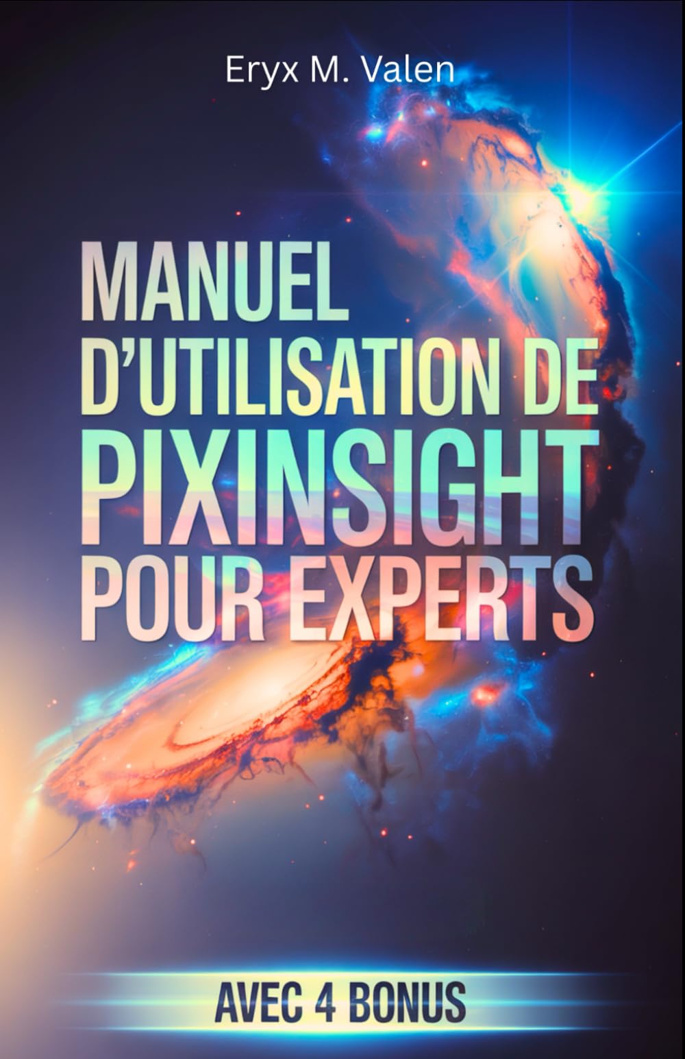 Manuel d'utilisation de PixInsight pour experts: Un guide étape par étape pour perfectionner vos techniques de traitement d'image et créer des ... avec PixInsight: 6 (FRENCH USER GUIDES)