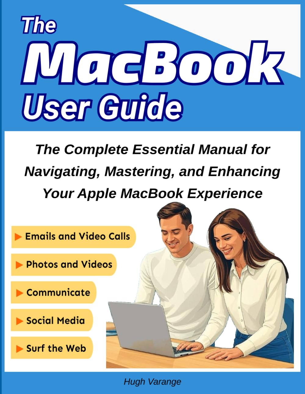 MacBook User Guide: The Complete Essential Manual for Navigating, Mastering, and Enhancing Your Apple MacBook Experience: An In-Depth, ... Your MacBook (Tech Help for all Skill Levels)