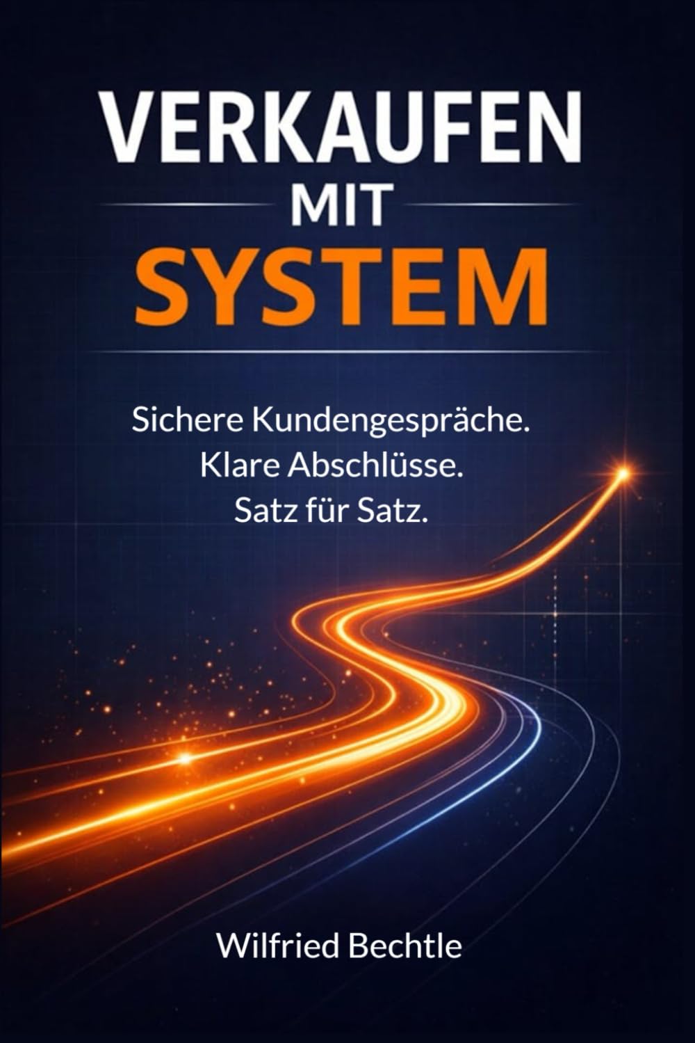 Verkaufen mit System: Die Schritt-für-Schritt-Anleitung für sichere Kundengespräche – Satz für Satz zum Abschluss