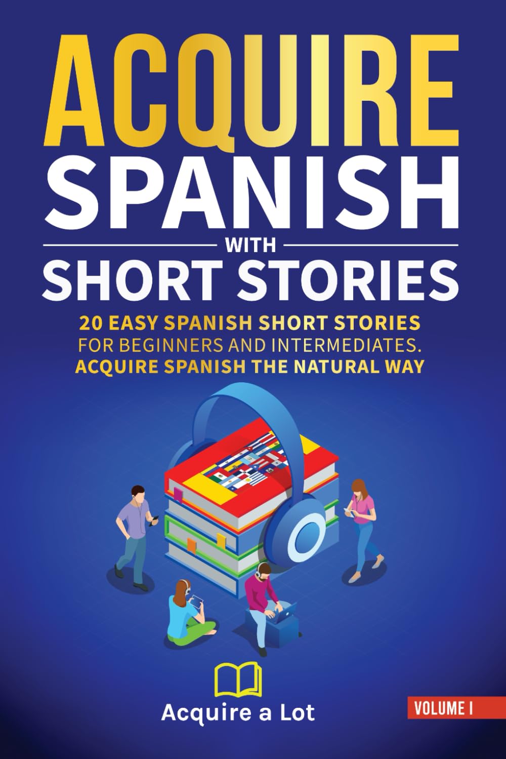Acquire Spanish with Short Stories: 20 Easy Spanish Short Stories For Beginners and Intermediates. Acquire Spanish the Natural Way (The Journey to Fluency) (Spanish Edition)