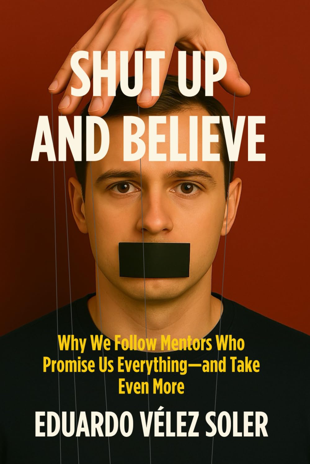 Shut Up and Believe: Why We Follow Mentors Who Promise Us Everything—and Take Even More