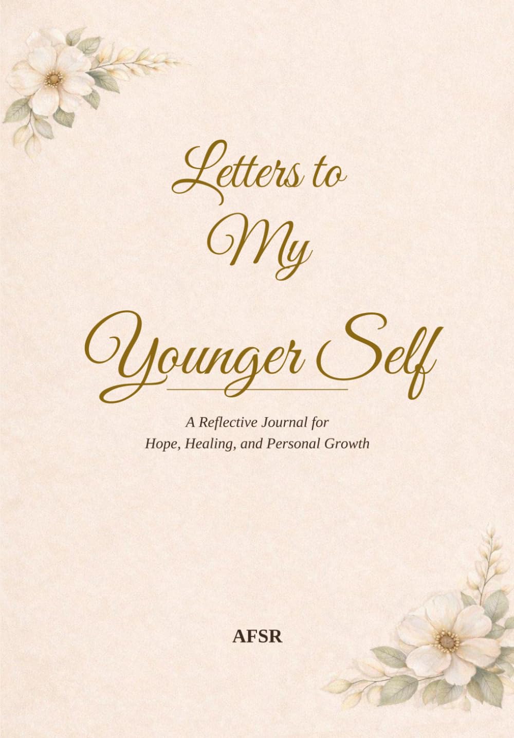 Letters to my Younger Self: A Compassionate Journal for Healing Your Past, Forgiving Yourself, and Growing Forward