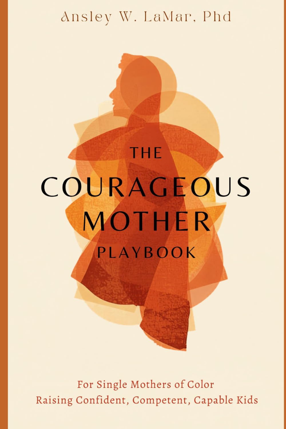 The Courageous Mother Playbook: For Single Mothers Raising Confident, Competent, Capable Kids