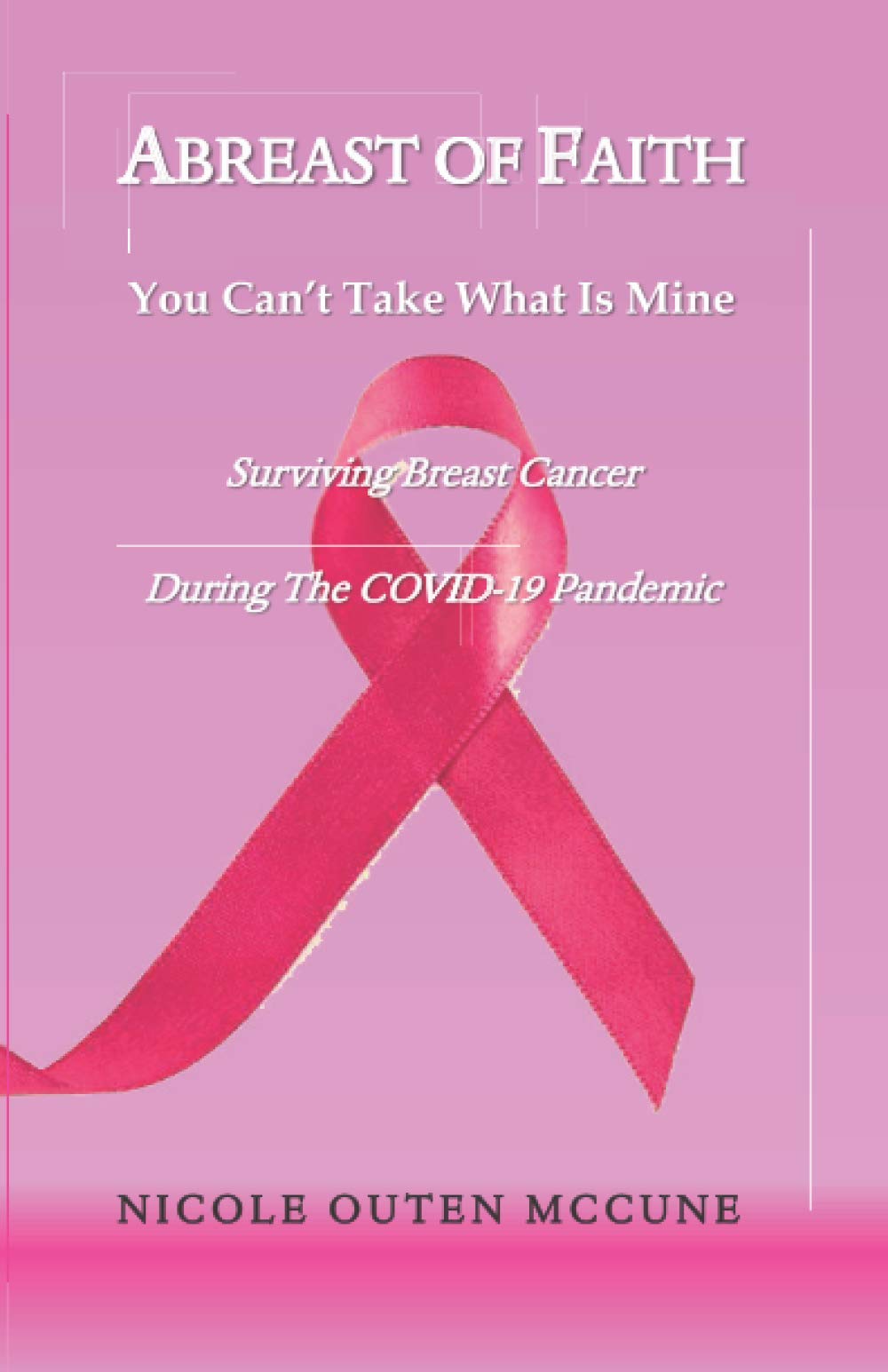 Abreast of Faith - You Can't Take What Is Mine: Surviving Breast Cancer During The COVID-19 Pandemic