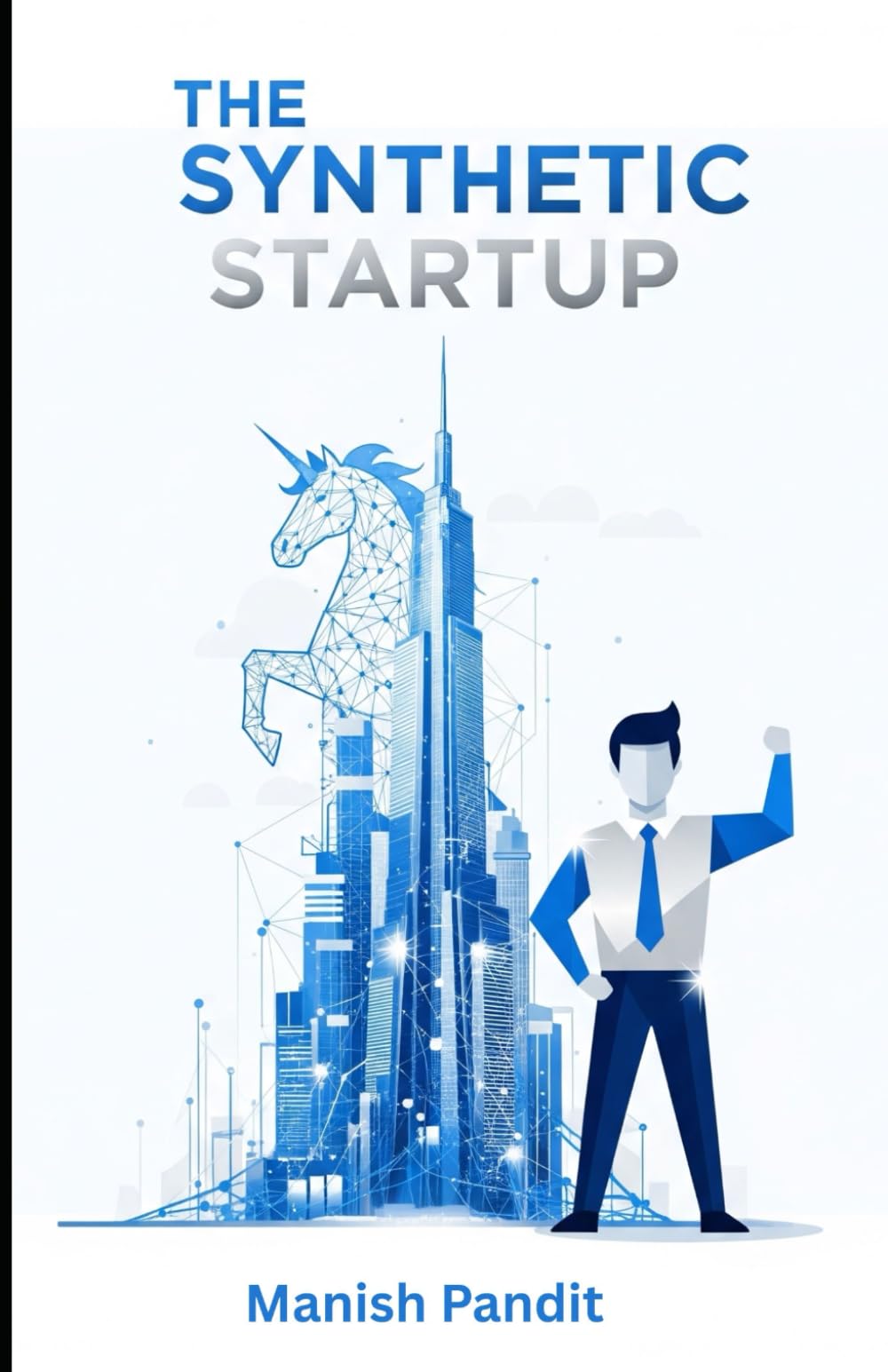 THE SYNTHETIC STARTUP: How to Build, Scale, and Exit a Billion-Dollar Company with AI (The Blueprint for the One-Person Unicorn)