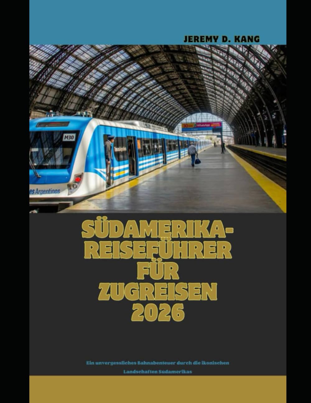 Südamerika-Reiseführer für Zugreisen 2026: Ein unvergessliches Bahnabenteuer durch die ikonischen Landschaften Südamerikas (The Train Traveler Series)