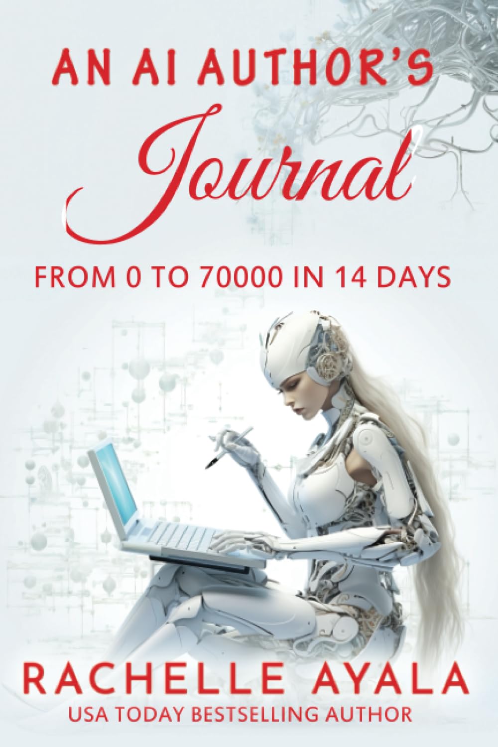 An AI Author’s Journal: From 0 to 70000 in 14 Days: How I Used Artificial Intelligence to Write a Publishable Novel in Two Weeks (Write With AI)