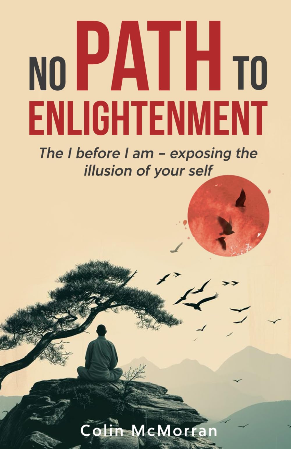 No Path to Enlightenment: The I before I am - exposing the illusion of your Self