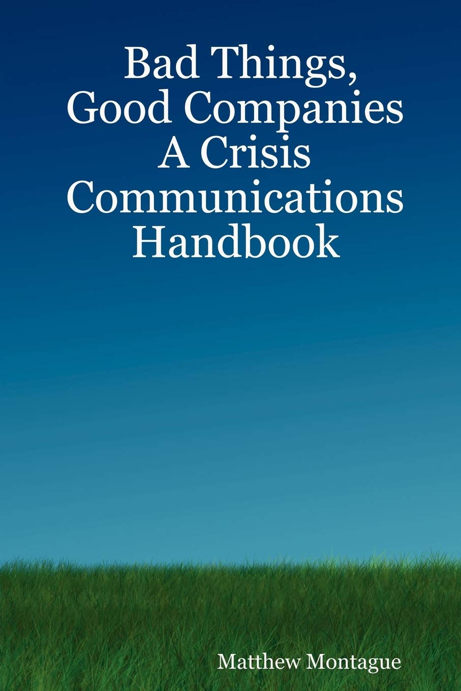 Bad Things, Good Companies: A Crisis Communications Handbook