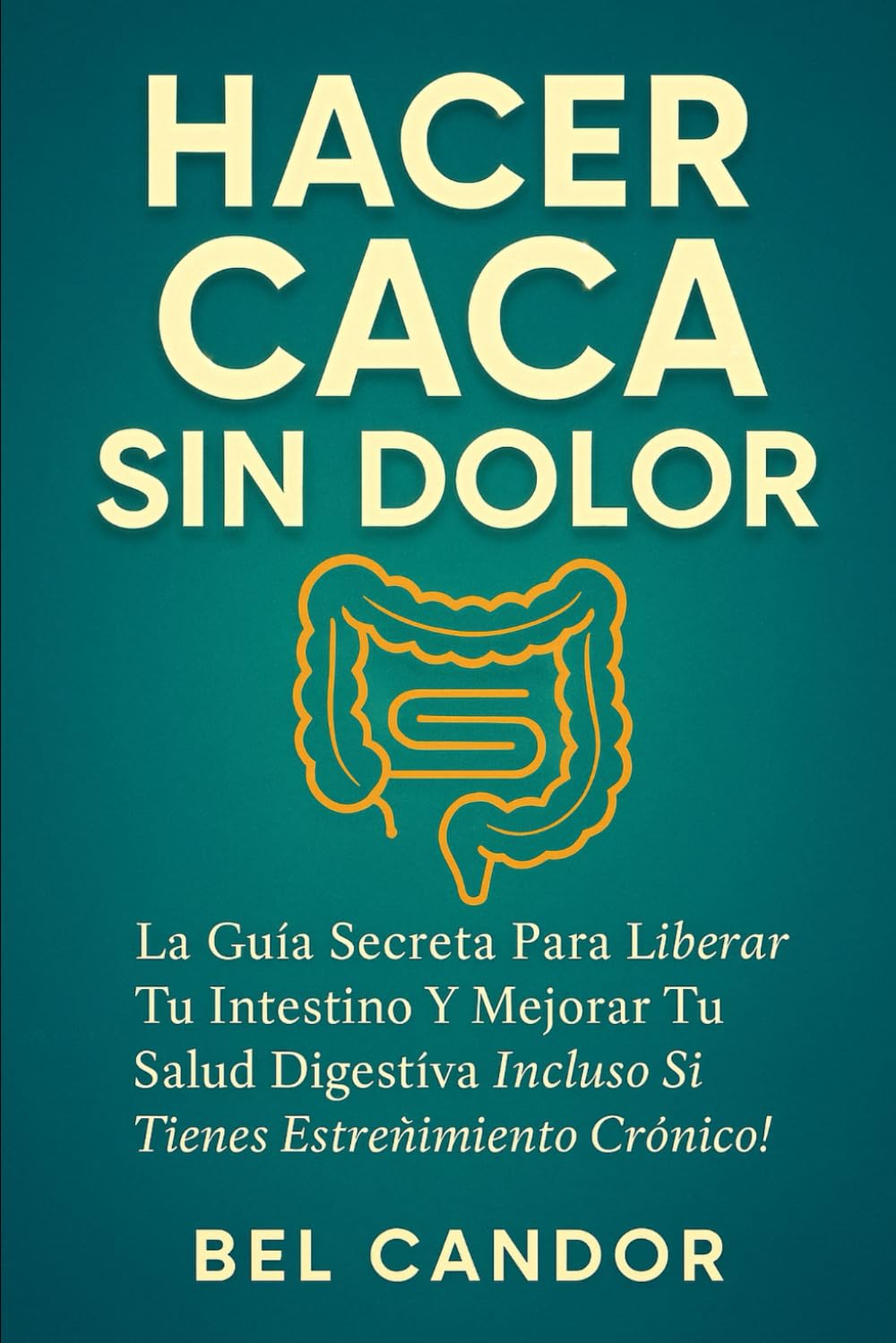 HACER CACA SIN DOLOR: La Guía Secreta para Liberar Tu Intestino y Mejorar Tu Salud Digestiva ¡Incluso Si Tienes Estreñimiento Crónico! (como hacer caca !)