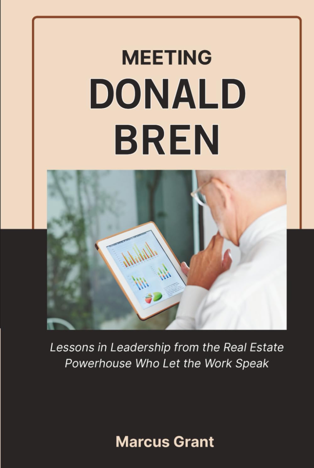 MEETING DONALD BREN: Lessons in Leadership from the Real Estate Powerhouse Who Let the Work Speak (Billionaire Minds: Stories of Grit and Greatness)
