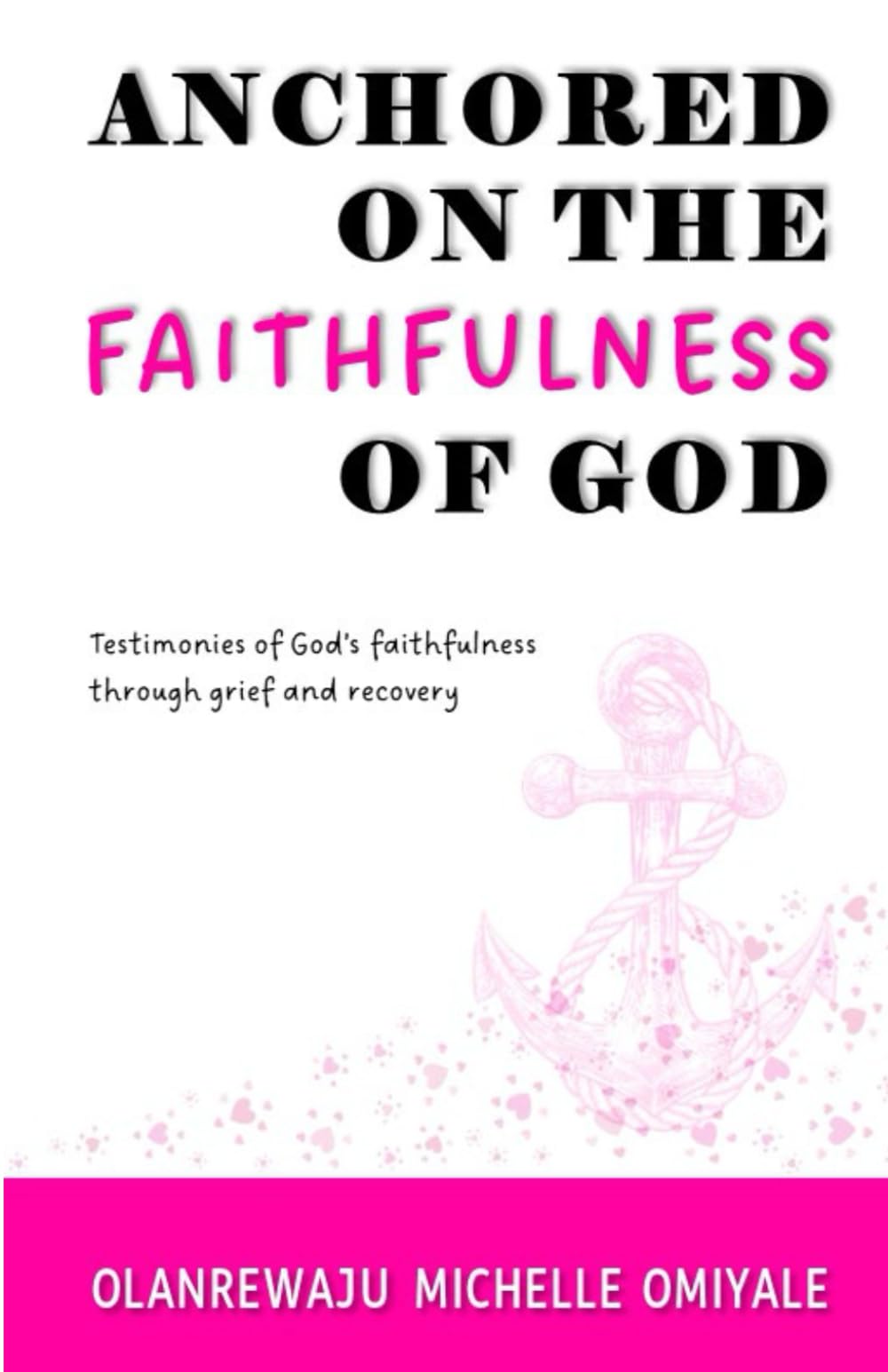 ANCHORED ON THE FAITHFULNESS OF GOD: Testimonies of God's Faithfulness through Grief and Recovery