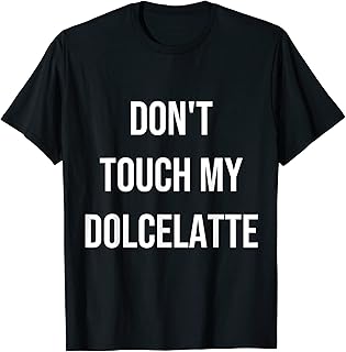 Don't Touch My Dolcelatte Funny Food Foodie Gift T-Shirt