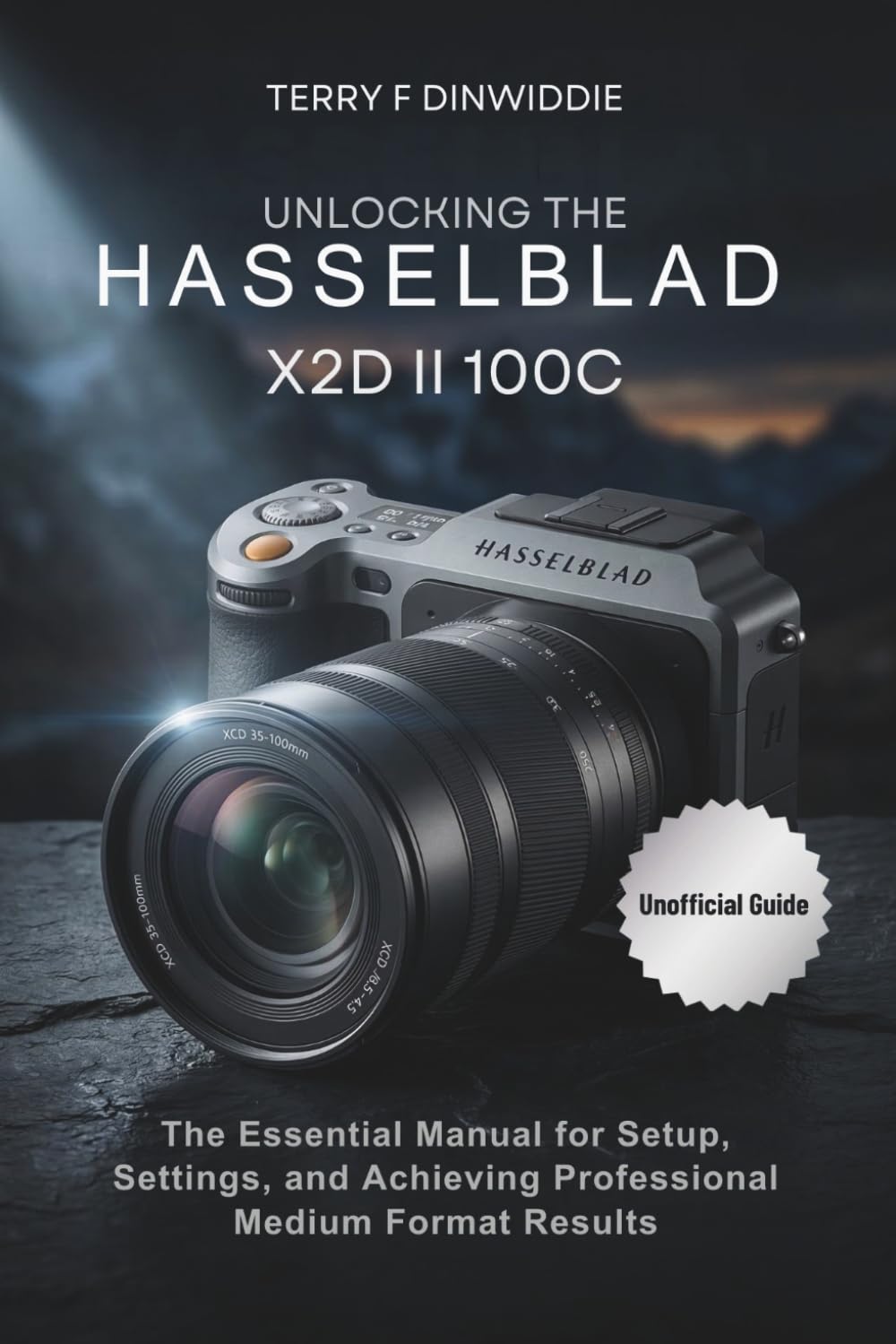 UNLOCKING THE HASSELBLAD X2D II 100C: The Essential Manual for Setup, Settings, and Achieving Professional Medium Format Results (The Mirrorless Camera Masterwork Series)