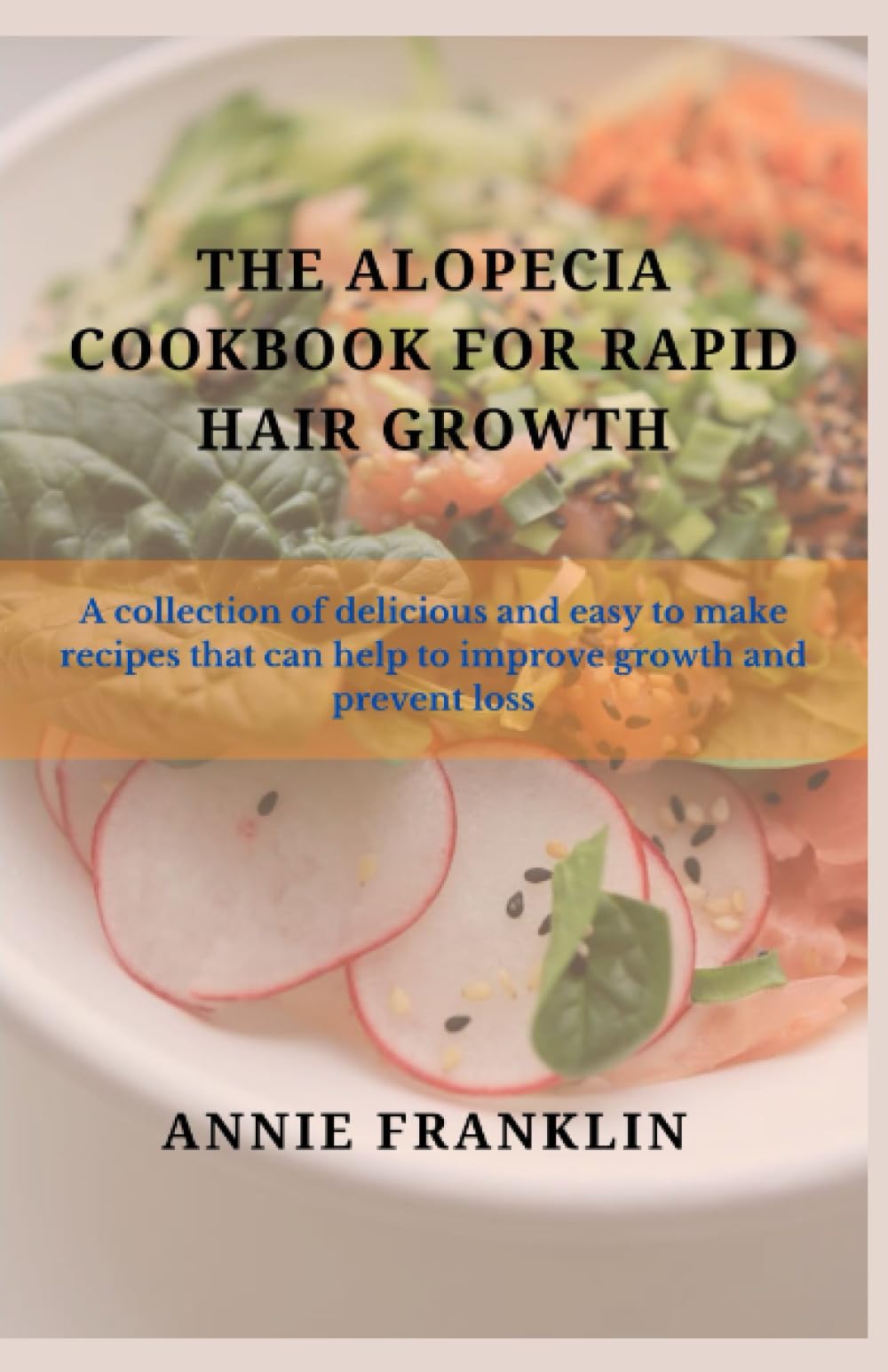 The Alopecia Cookbook For Rapid Hair Growth: A collection of delicious and easy to make recipes that can help to improve growth and prevent loss