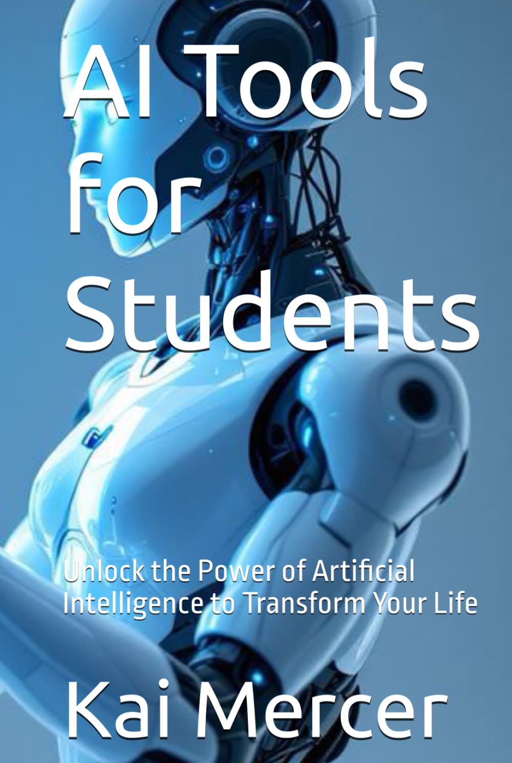 AI Tools for Students: Unlock the Power of Artificial Intelligence to Transform Your Life (AI Mastery Collection)