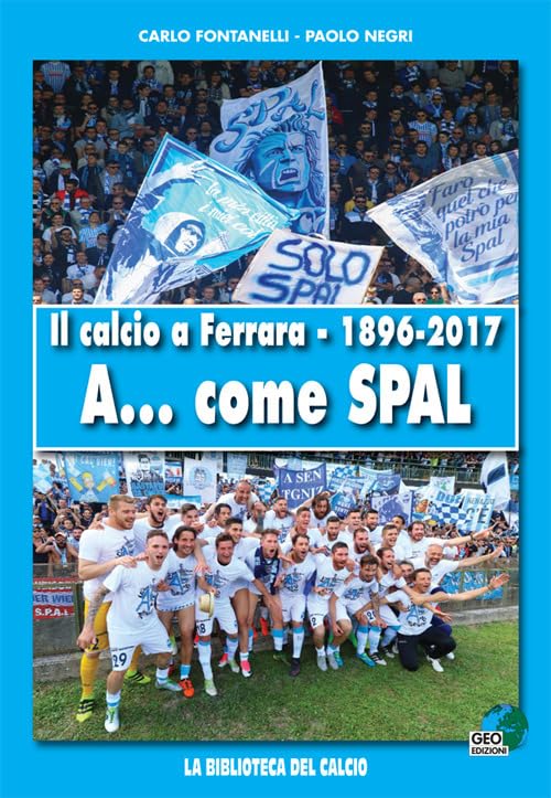 Il calcio a Ferrara. 1896-2017. A... come SPAL. Ediz. illustrat
