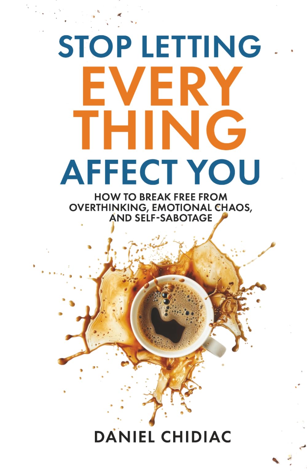 Stop Letting Everything Affect You: How to break free from overthinking, emotional chaos, and self-sabotage.