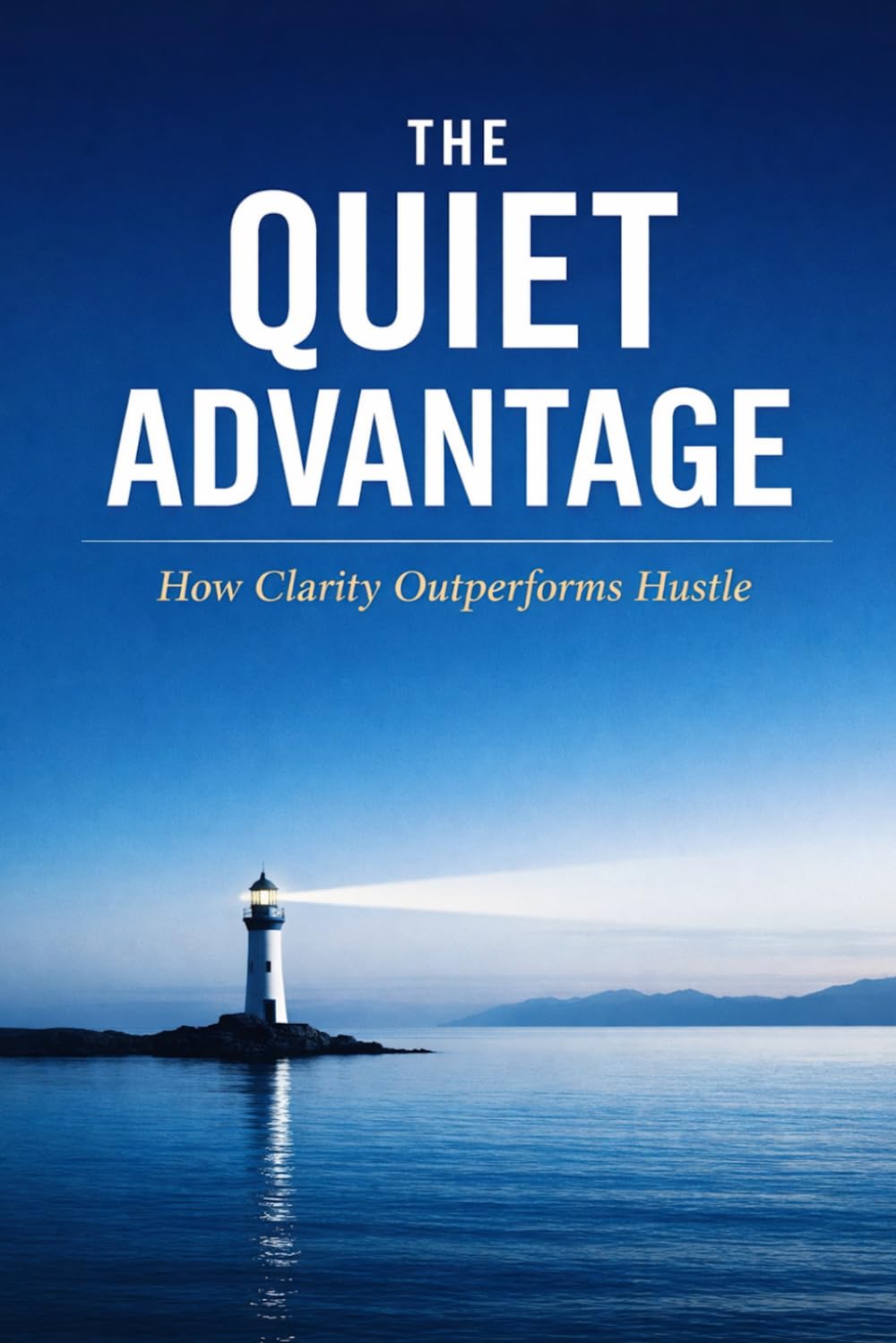 The Quiet Advantage: How Clarity Outperforms Hustle: 7 (Intentional Success Series)