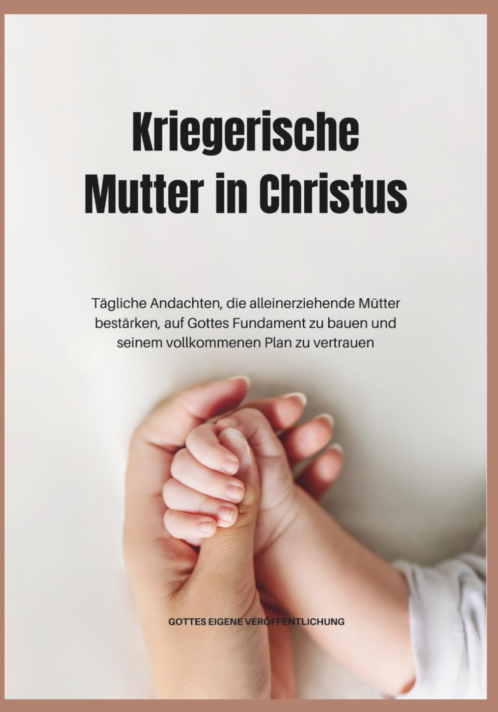 Kriegerische Mutter in Christus: Tägliche Andachten, die alleinerziehende Mütter bestärken, auf Gottes Fundament zu bauen und seinem vollkommenen Plan zu vertrauen (In Christus verankerte Andachten)