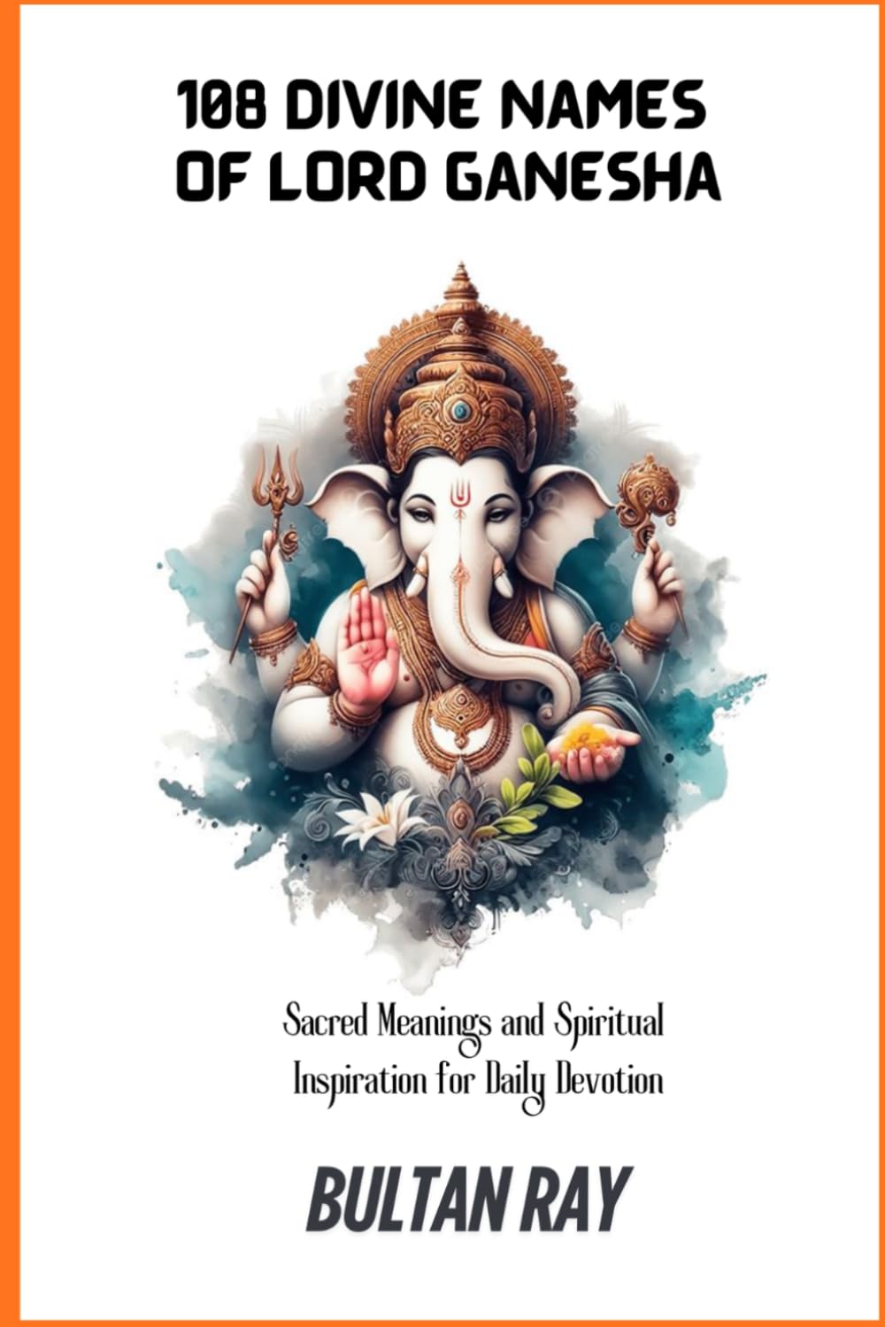108 Divine Names of Lord Ganesha: Sacred Meanings and Spiritual Inspiration for Daily Devotion