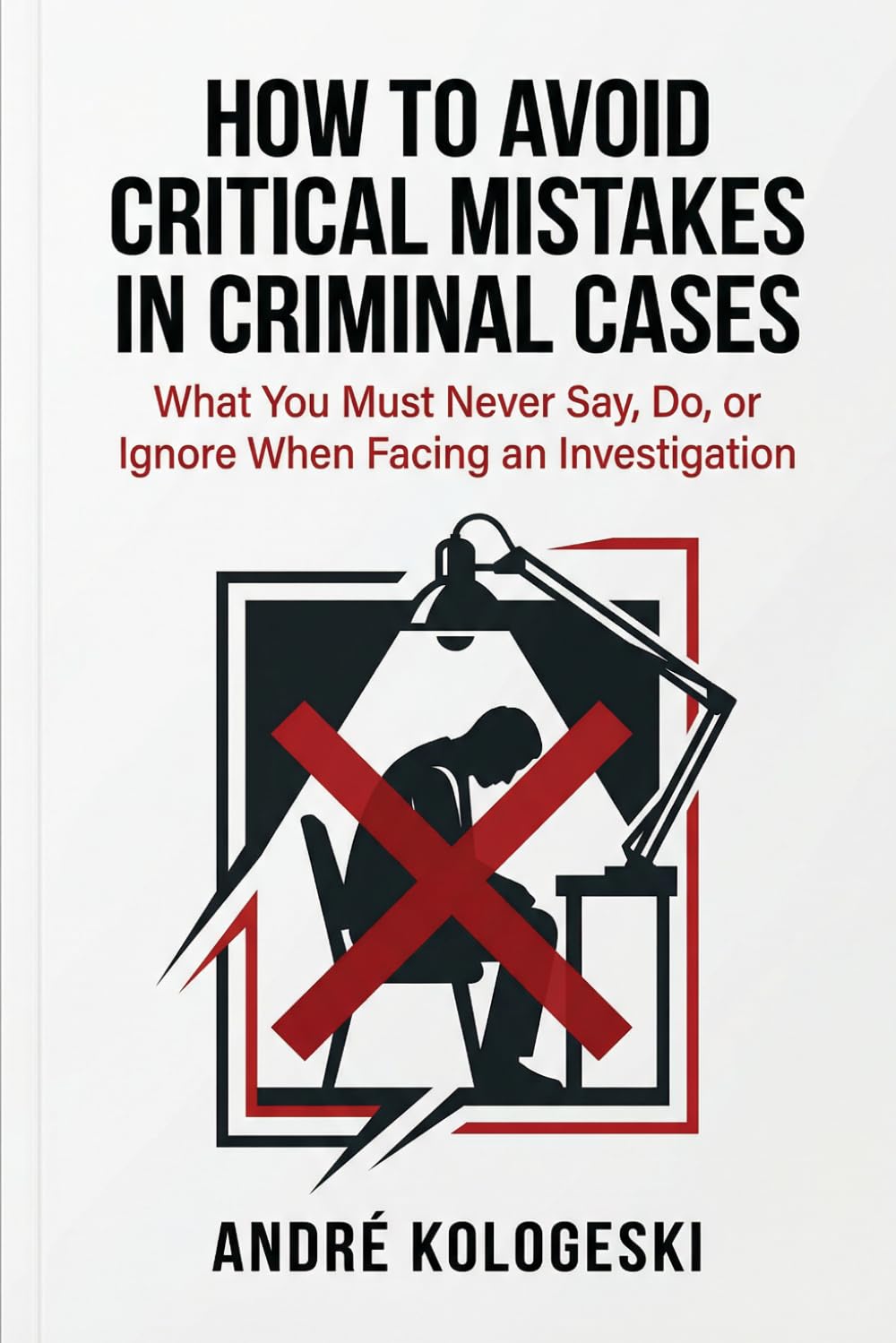 How to Avoid Critical Mistakes in Criminal Cases: What You Must Never Say, Do, or Ignore When Facing an Investigation: 1 (A22)
