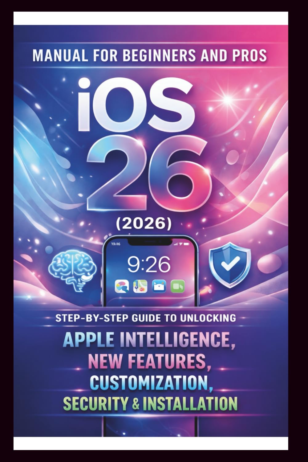 iOS 26 (2026) User Manual For Beginners and Pros: Step-by-step guide to unlocking Apple intelligence, new features, customization, security seamless installation Use. (Tech Made Easy)