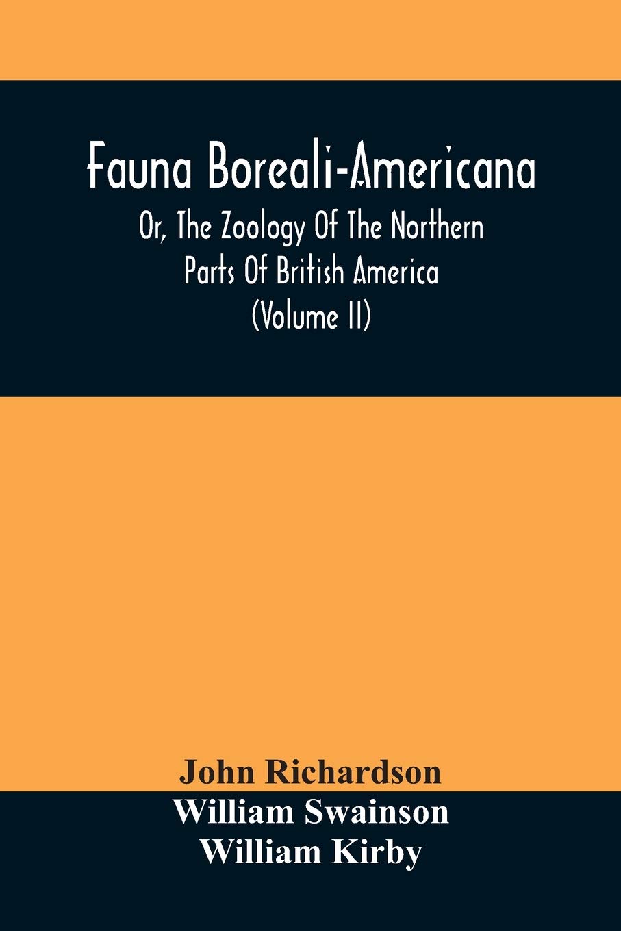 Fauna Boreali-Americana, Or, The Zoology Of The Northern Parts Of British America: Containing Descriptions Of The Objects Of Natural History Collected ... Captain Sir John Franklin, R.N. (Volume Ii)