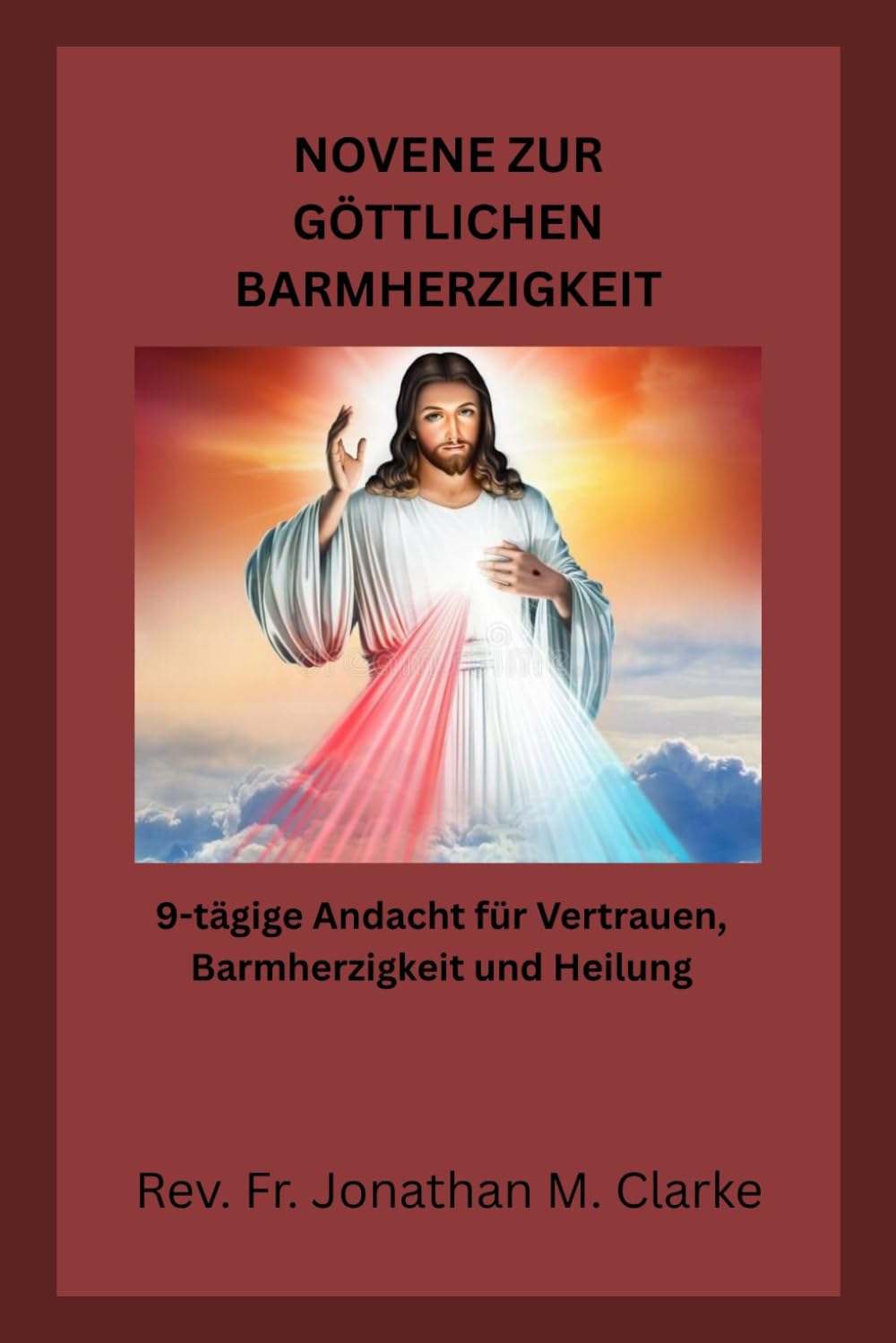 NOVENE ZUR GÖTTLICHEN BARMHERZIGKEIT: 9-tägige Andacht für Vertrauen, Barmherzigkeit und Heilung