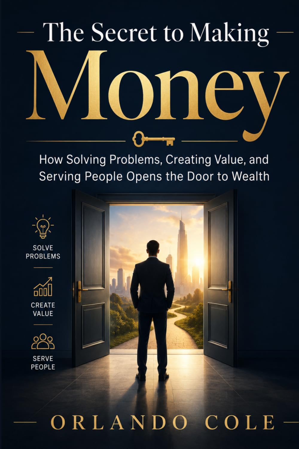 The Secret to Making Money: How Solving Problems, Creating Value, and Serving People Opens the Door to Wealth